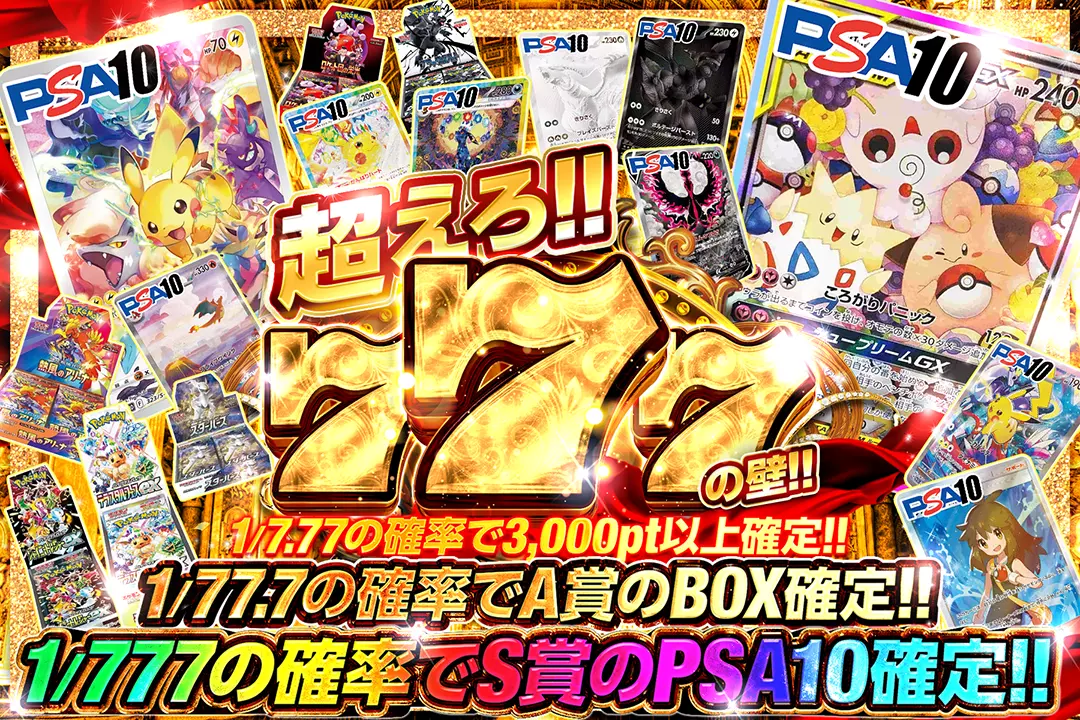 超えろ!!777の壁!! 1/7.77の確率で3,000pt以上確定!! 1/77.7の確率でA賞のBOX確定!! 1/777の確率でS賞のPSA10確定!!