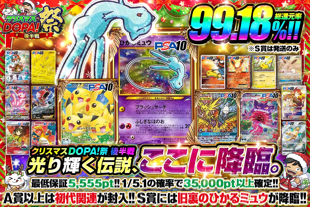 "クリスマスDOPA!祭 後半戦 光り輝く伝説、ここに降臨。" "総還元率99.18%! 最低保証5,555pt!! 1/5.1の確率で35,000pt以上確定!! A賞以上は初代関連が封入!! S賞には旧裏のひかるミュウが降臨!! ※S賞は発送のみ"