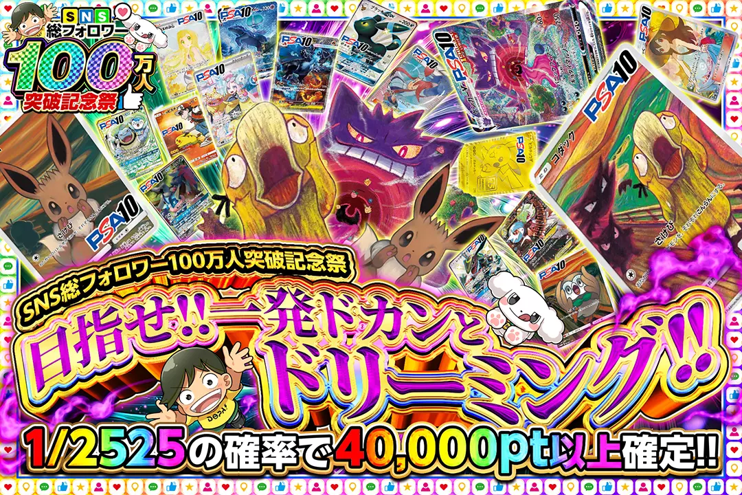 "SNS総フォロワー100万人突破記念祭 目指せ!!一発ドカンとドリーミング!!" "1/2525の確率で40,000pt以上確定!! "