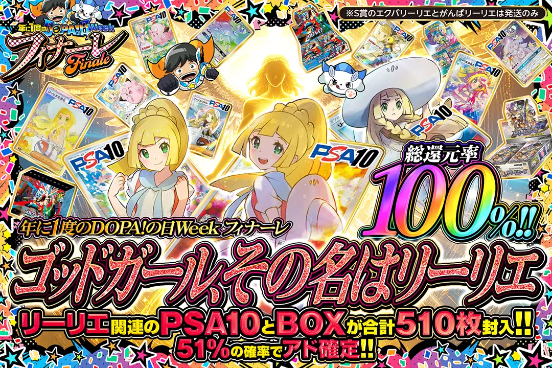 年に1度のDOPA!の日ウィーク フィナーレ ゴッドガール、その名はリーリエ 総還元率100%!! 51%の確率でアド確定!! リーリエ関連のPSA10とBOXが合計510枚封入!! ※S賞のエクバリーリエとがんばリーリエは発送のみ