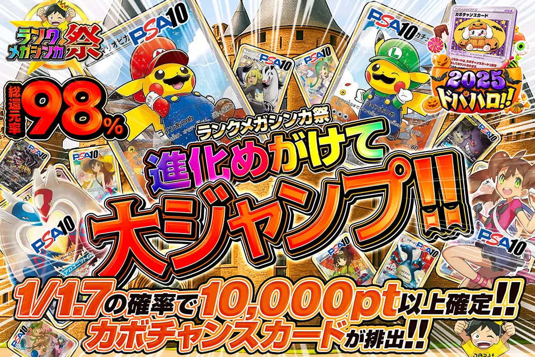 "ランクメガシンカ祭  進化めがけて大ジャンプ!!"	"総還元率98%  カボチャンスカードが排出!! 1/1.7の確率で10,000pt以上確定!! "