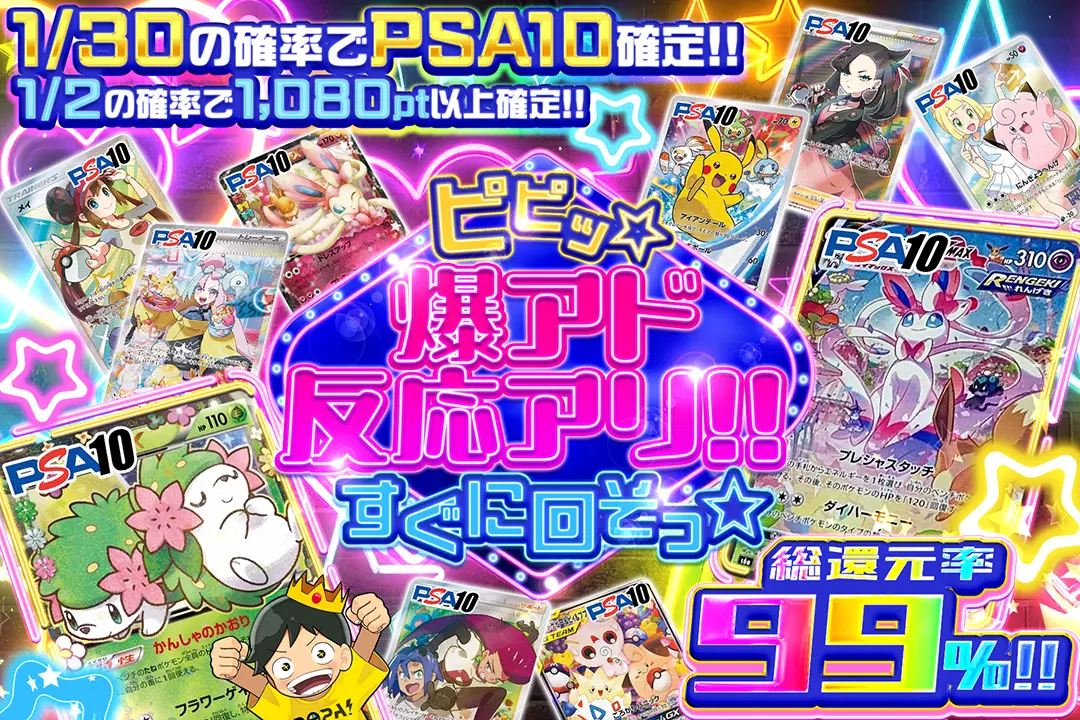 ピピッ☆ 爆アド反応アリ!! すぐに回そっ☆ "総還元率99%! 1/2の確率で1,080pt以上確定!! 1/30の確率でPSA10確定!!"