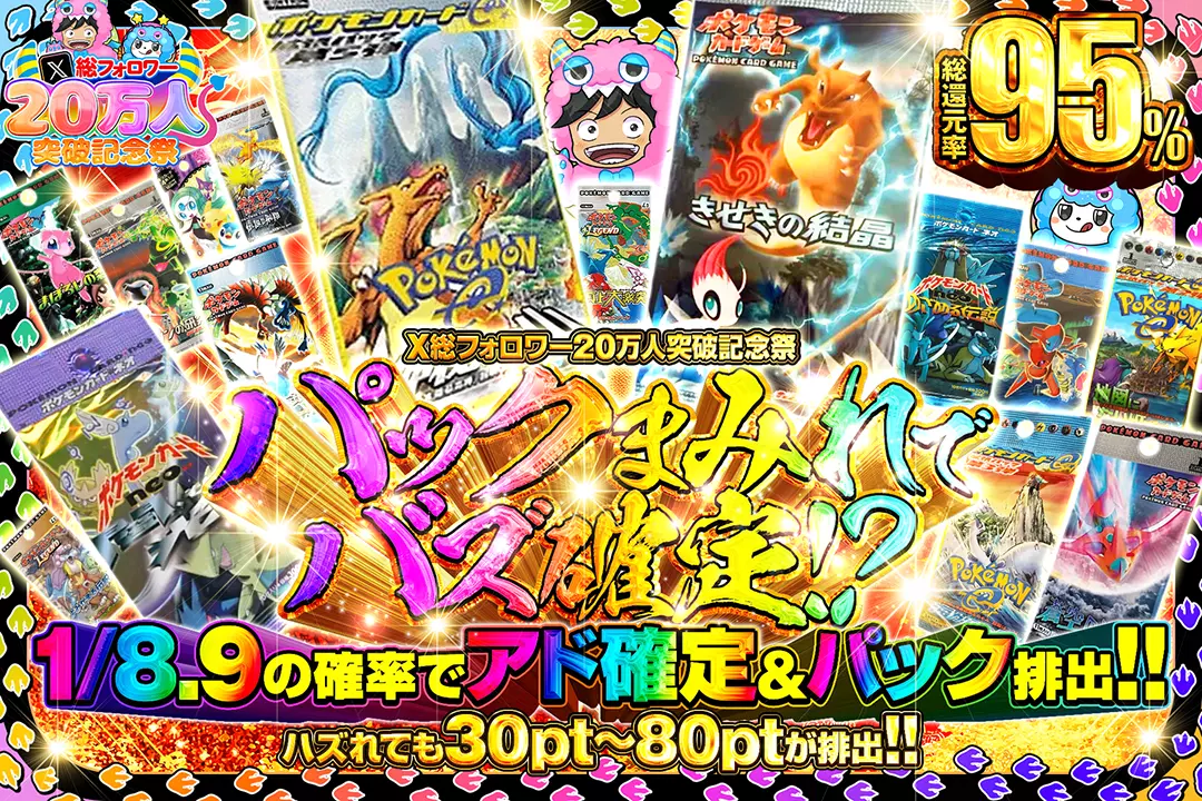 "X総フォロワー20万人突破記念祭 パックまみれでバズ確定!?" "総還元率95%! 1/8.9の確率でアド確定&パック排出!! ハズれても30pt~80ptが排出!!"