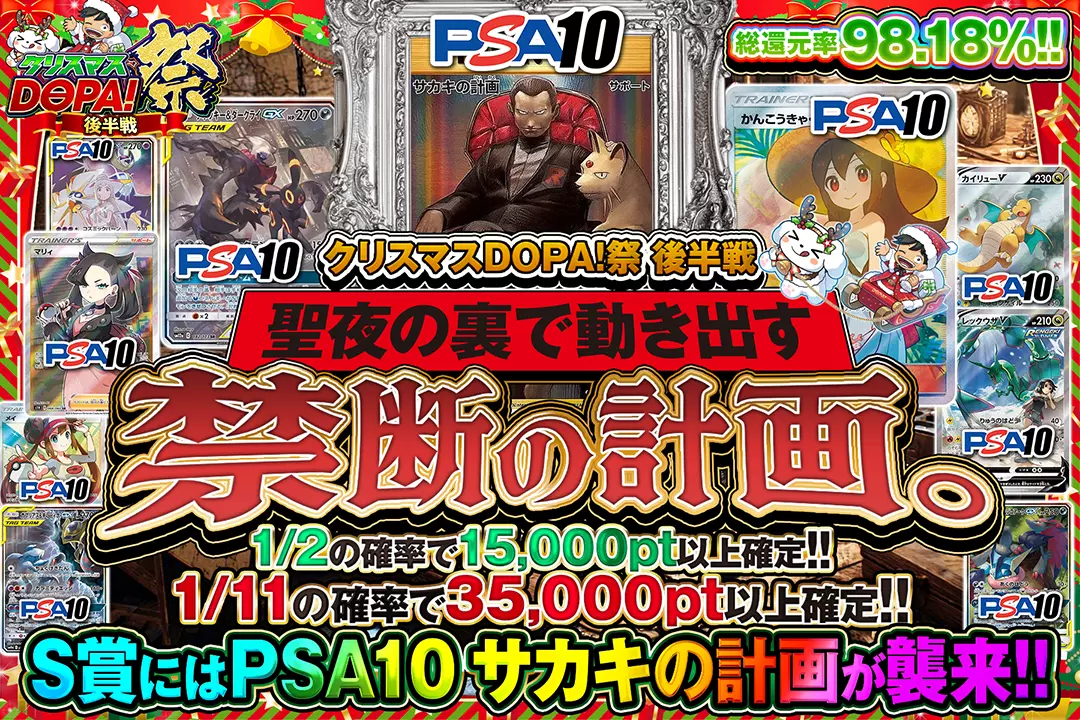 "クリスマスDOPA!祭 後半戦 聖夜の裏で動き出す禁断の計画。" "総還元率98.18%! 1/2の確率で15,000pt以上確定!! 1/11の確率で35,000pt以上確定!! S賞にはPSA10 サカキの計画が襲来!! "