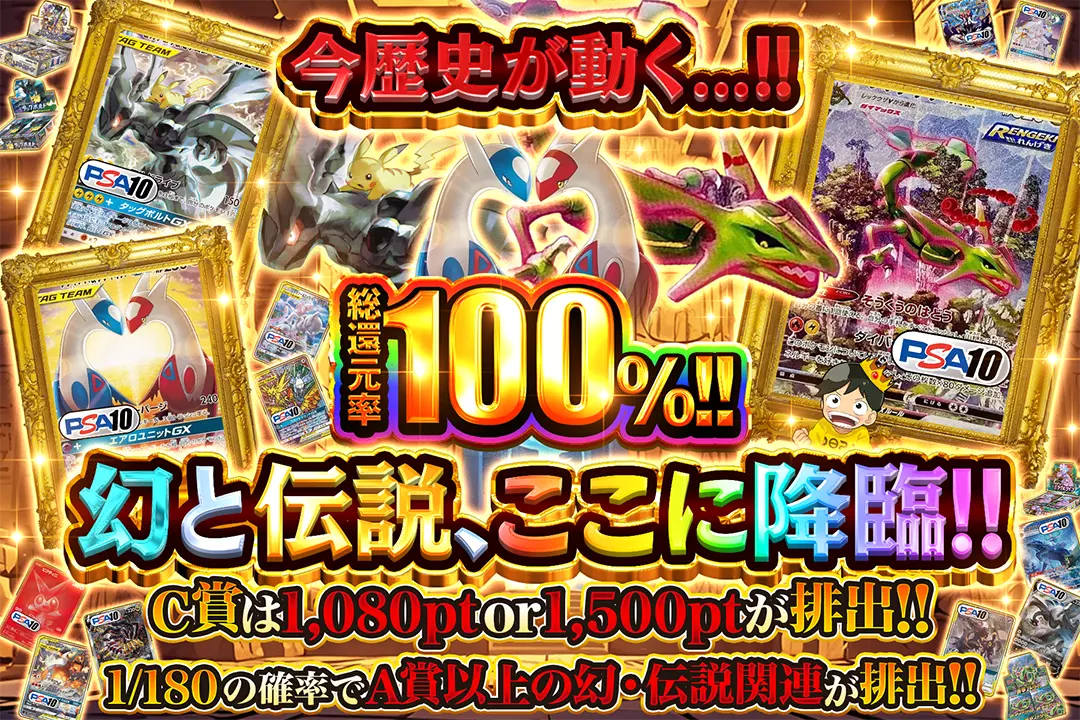 今歴史が動く...!!幻と伝説、ここに降臨!! "総還元率100%! C賞は1,080pt or 1,500ptが排出!! 1/180の確率でA賞以上の幻・伝説関連が排出!!"