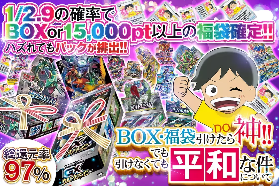 BOX・福袋引けたら神!! でも引けなくても平和な件について 総還元率97%!! 1/2.9の確率でBOX or 15,000pt以上の福袋確定!! ハズれてもパックが排出!!