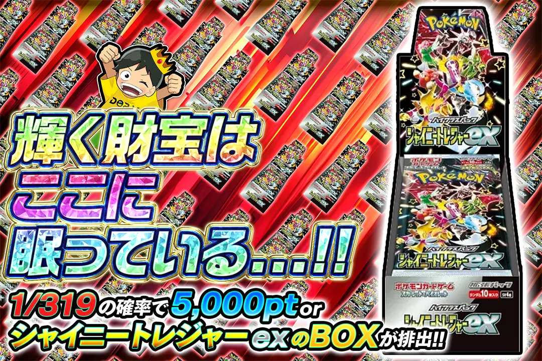 輝く財宝はここに眠っている...!! "1/319の確率で5,000pt or シャイニートレジャーexのBOXが排出!!    "