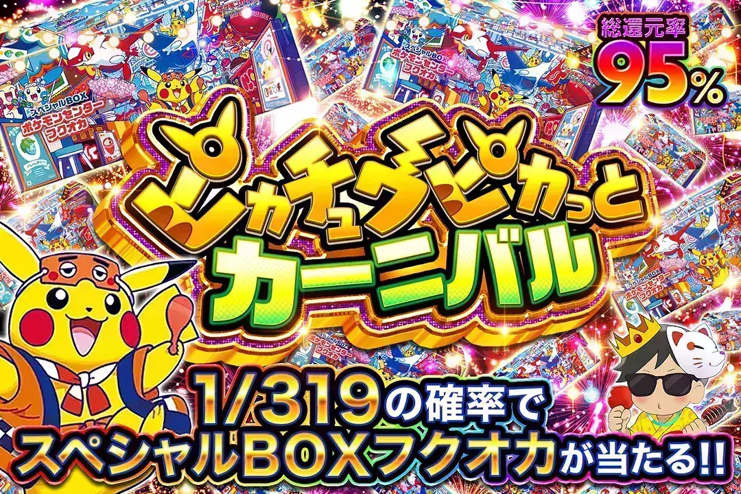 ピカチュウピカっとカーニバル "総還元率95%!! 1/319の確率でスペシャルBOXフクオカが当たる!!"