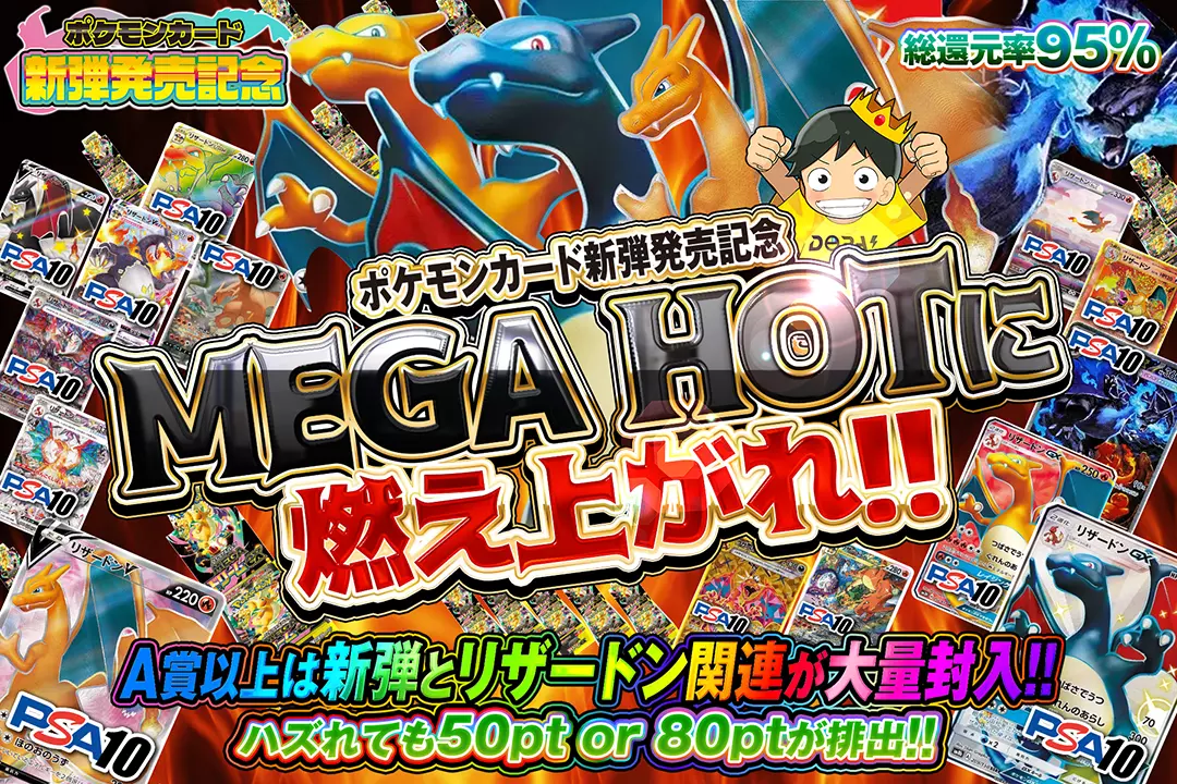 "ポケモンカード新弾発売記念 MEGA HOTに燃え上がれ!!" "総還元率95％!! ハズれても50pt or 80ptが排出!! A賞以上は新弾とリザードン関連が大量封入!!"