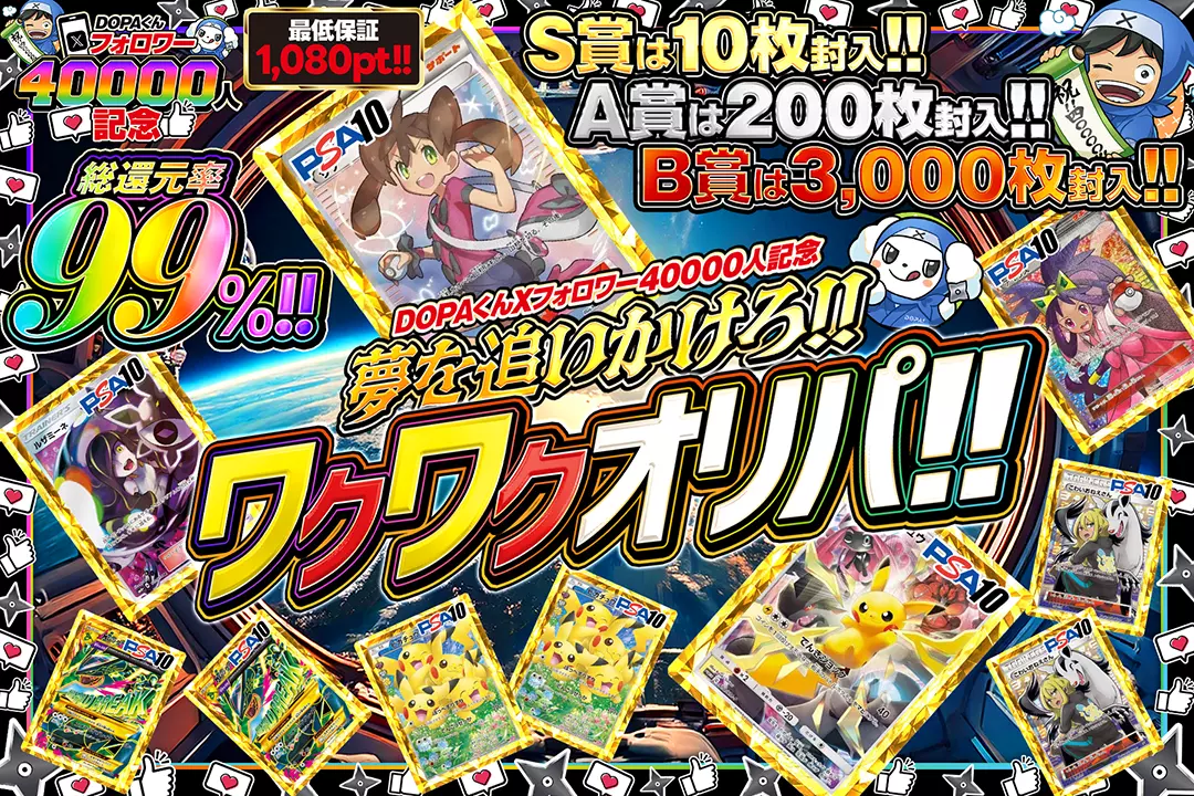 "DOPAくんXフォロワー40000人記念 夢を追いかけろ!!ワクワクオリパ!!" "総還元率99%!! 最低保証1,080pt!! B賞は3,000枚封入!! A賞は200枚封入!! S賞は10枚封入!!"