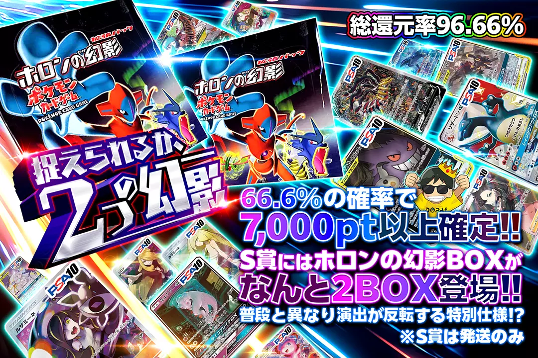 捉えられるか、2つの幻影 総還元率96.66%!! 66.6%の確率で7,000pt以上確定!! S賞にはホロンの幻影 BOXがなんと2BOX登場!! 普段と異なり演出が反転する特別仕様!? ※S賞は発送のみ