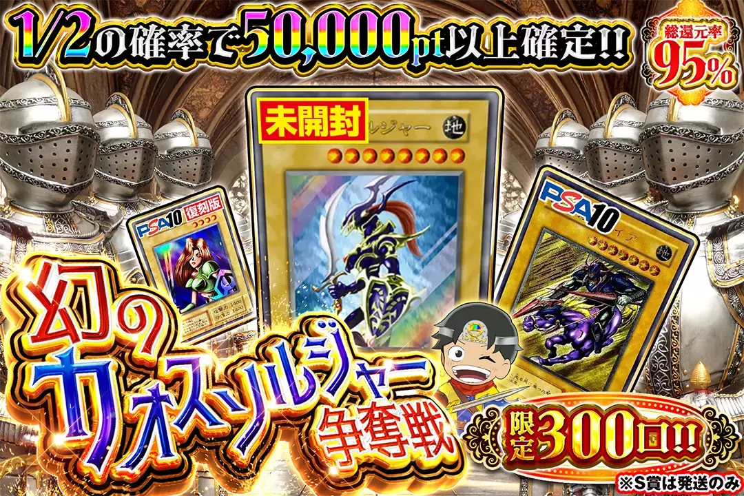  幻のカオスソルジャー争奪戦 総還元率95%!! 限定300口!! 1/2の確率で50,000pt以上確定!! S賞は発送のみ