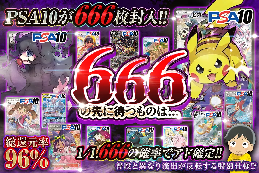 666の先に待つものは… "総還元率96%!! 1/1.666の確率でアド確定!! PSA10が666枚封入!! 普段と異なり演出が反転する特別仕様!?"