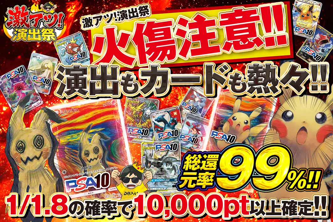 "激アツ!演出祭 火傷注意!! 演出もカードも熱々!!" "総還元率99%! 1/1.8の確率で10,000pt以上確定!!"
