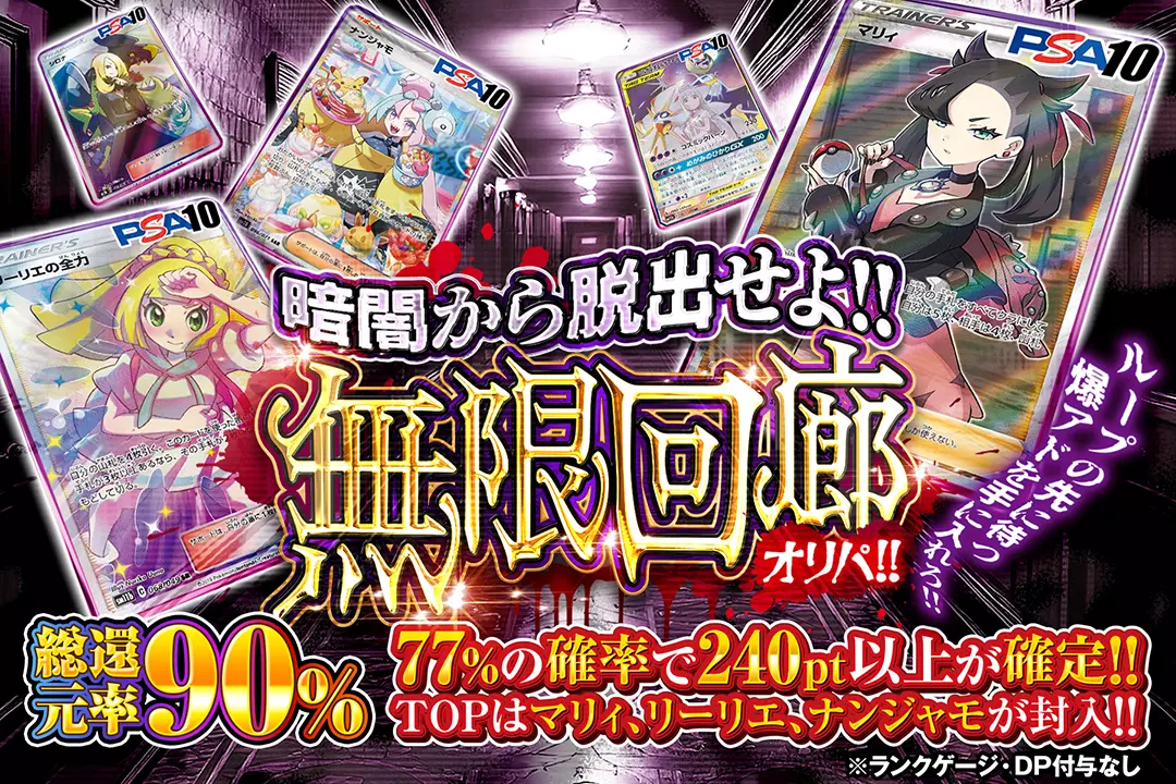 "暗闇から脱出せよ!! 無限回廊オリパ!!" "総還元率90%!! 77%の確率で240pt以上が確定!! TOPはマリィ、リーリエ、ナンジャモが封入!! ループの先に待つ爆アドを手に入れろ!!※ ランクゲージ・DP付与なし"