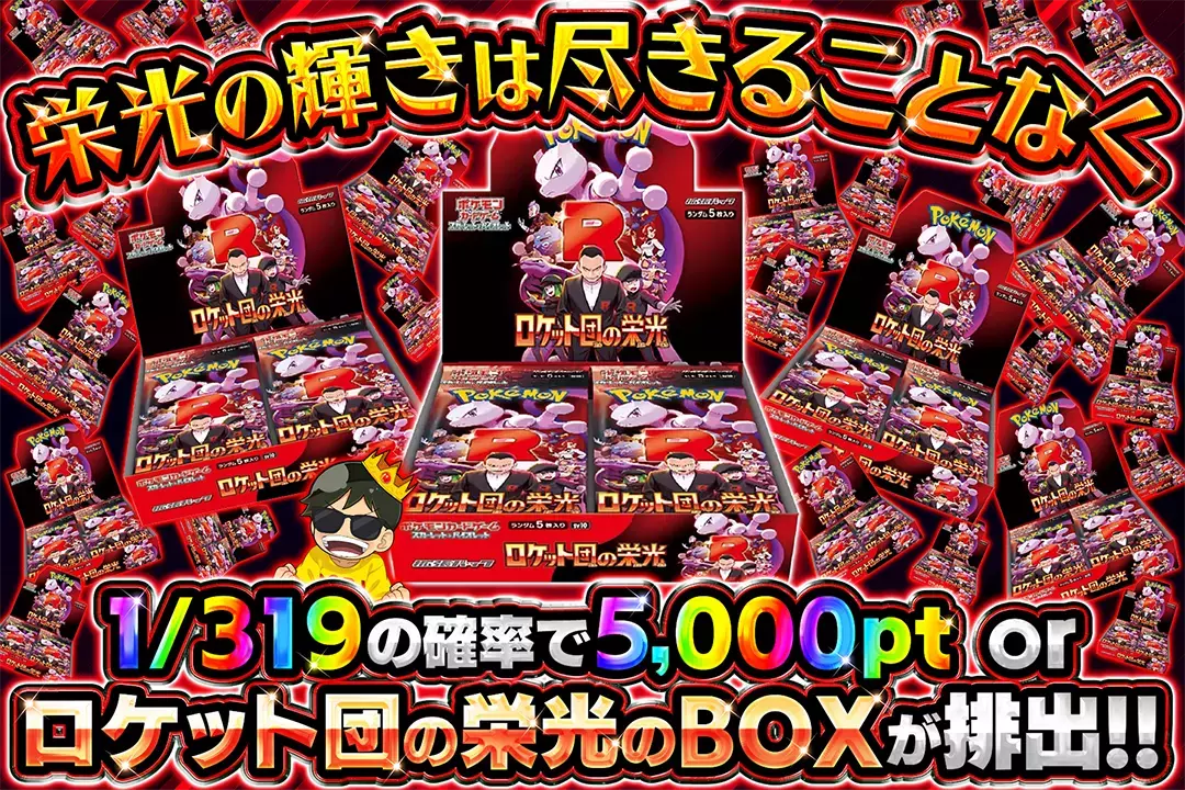 栄光の輝きは尽きることなく "1/319の確率で5,000pt or ロケット団の栄光のBOXが排出!!       "
