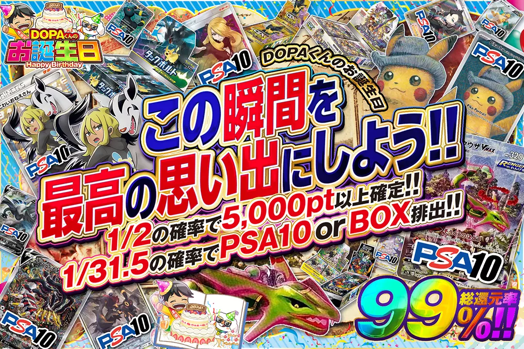 "DOPAくんのお誕生日 この瞬間を最高の思い出にしよう!!" "総還元率99%! 1/2の確率で5,000pt以上確定!! 1/31.5の確率でPSA10 or BOX排出!!"