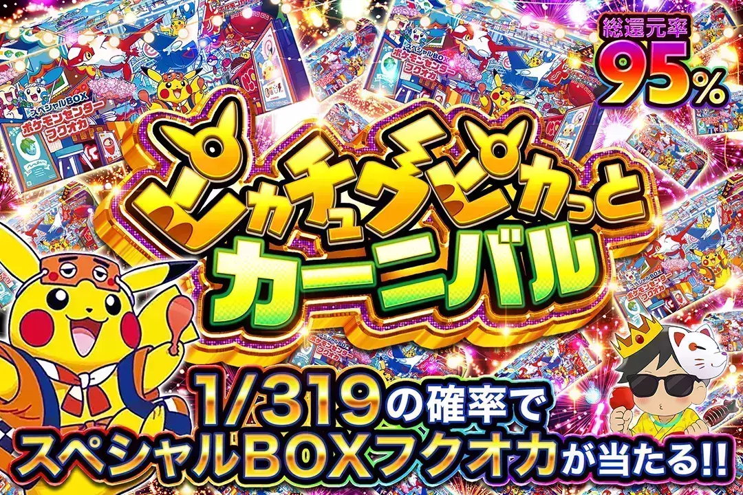 ピカチュウピカっとカーニバル "総還元率95%!! 1/319の確率でスペシャルBOXフクオカが当たる!!"