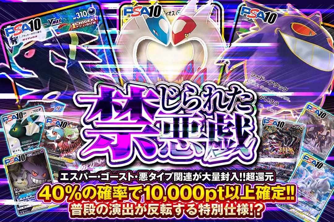 禁じられた悪戯 "超還元 40%の確率で10,000pt以上確定!! 普段の演出が反転する特別仕様!? エスパー・ゴースト・悪タイプ関連が大量封入!!"