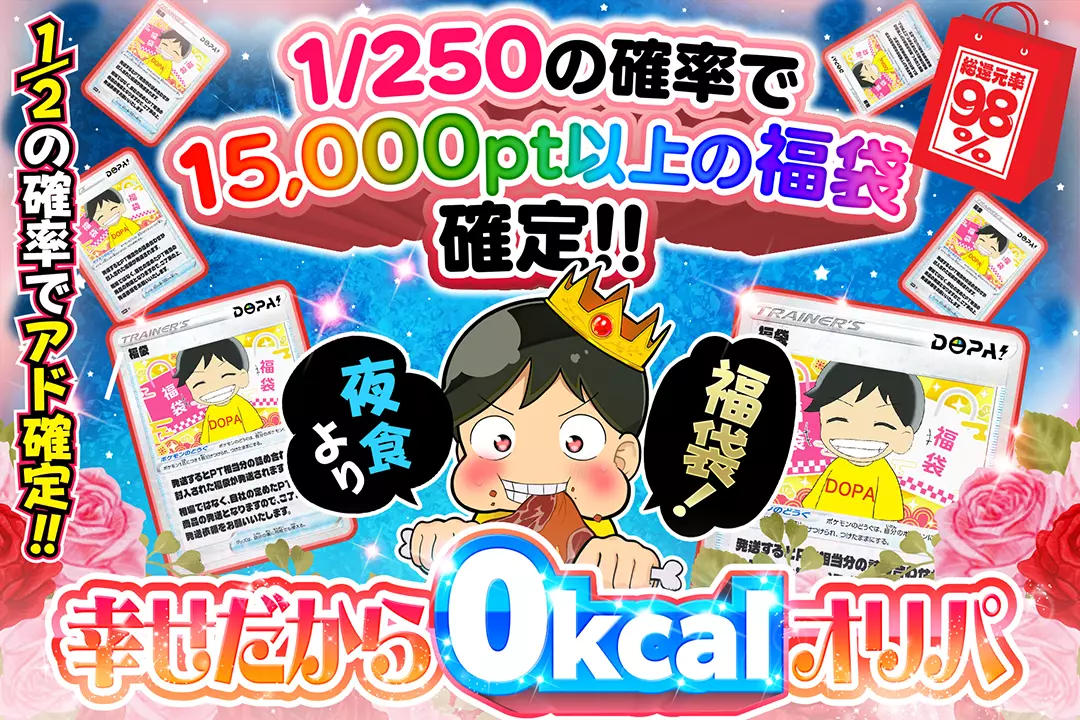夜食より福袋!! 幸せだから0kcalオリパ "総還元率98%! 1/2の確率でアド確定!!1/250の確率で15,000pt以上の福袋確定!!"