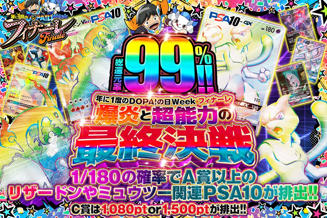 "年に1度のDOPA!の日ウィーク フィナーレ 爆炎と超能力の最終決戦" "総還元率99%!! C賞は1,080pt or 1,500ptが排出!! 1/180の確率でA賞以上のリザードンやミュウツー関連PSA10が排出!!"