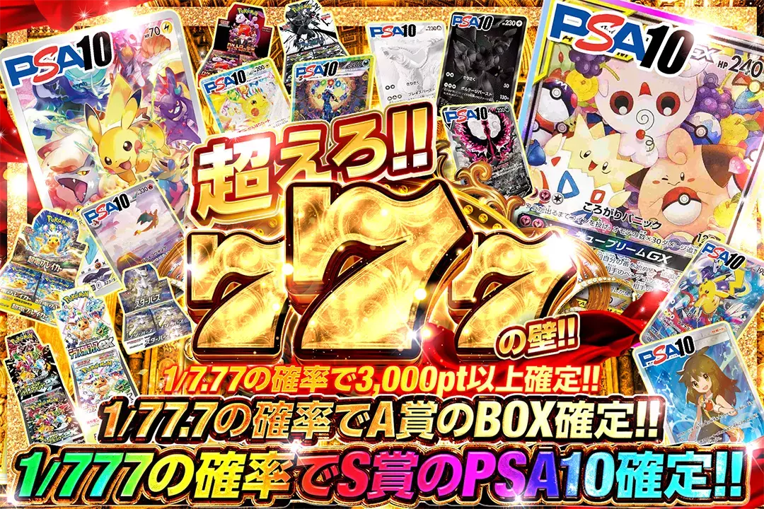 超えろ!!777の壁!! 1/7.77の確率で3,000pt以上確定!! 1/77.7の確率でA賞のBOX確定!! 1/777の確率でS賞のPSA10確定!!