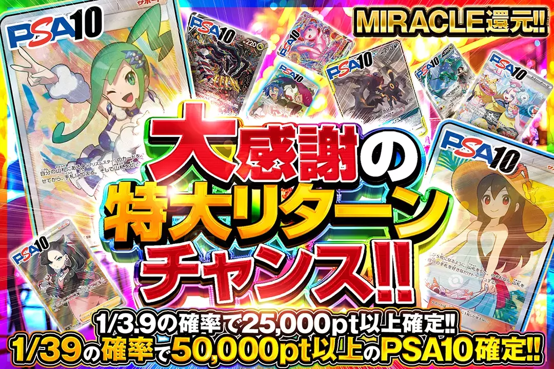 大感謝の特大リターンチャンス "MIRACLE還元!! 1/3.9の確率で25,000pt以上確定!! 1/39の確率で50,000pt以上のPSA10確定!!"