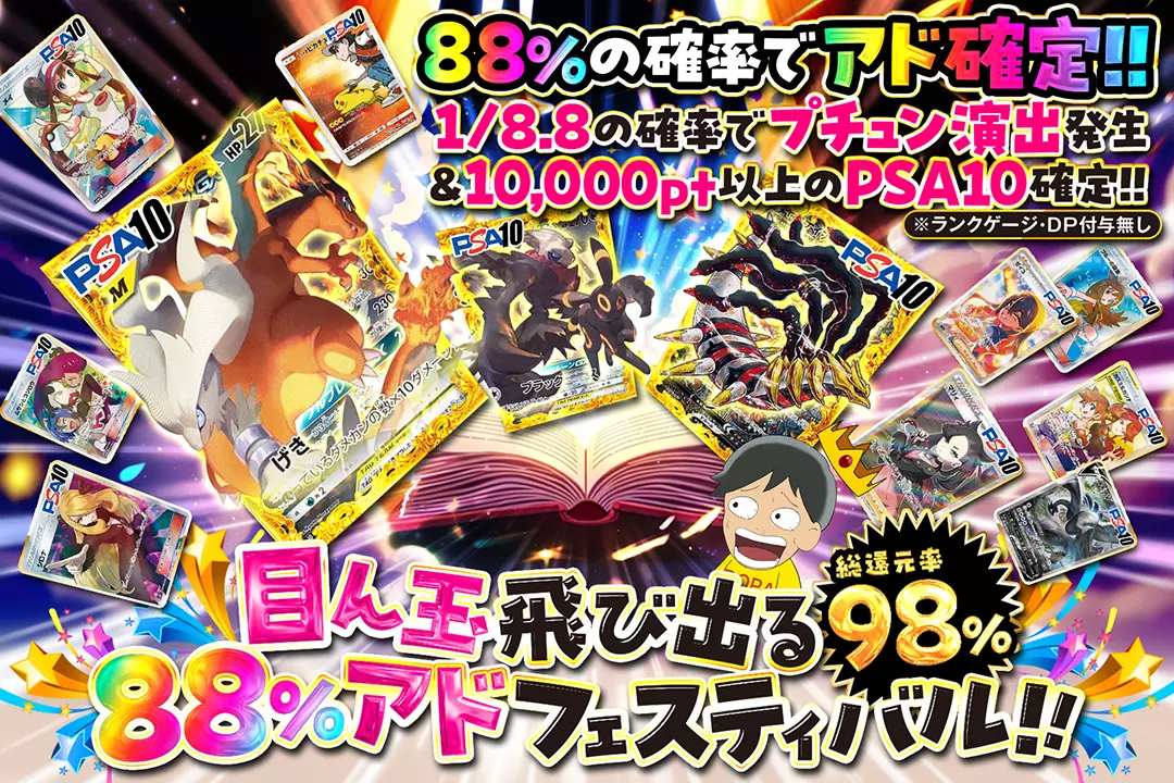 " 目ん玉飛び出る88%アドフェスティバル!!" "総還元率98%!! 88％の確率でアド確定!! 1/8.8の確率でプチュン演出発生&10,000pt以上のPSA10確定!! ※ランクゲージ・DP付与無し"
