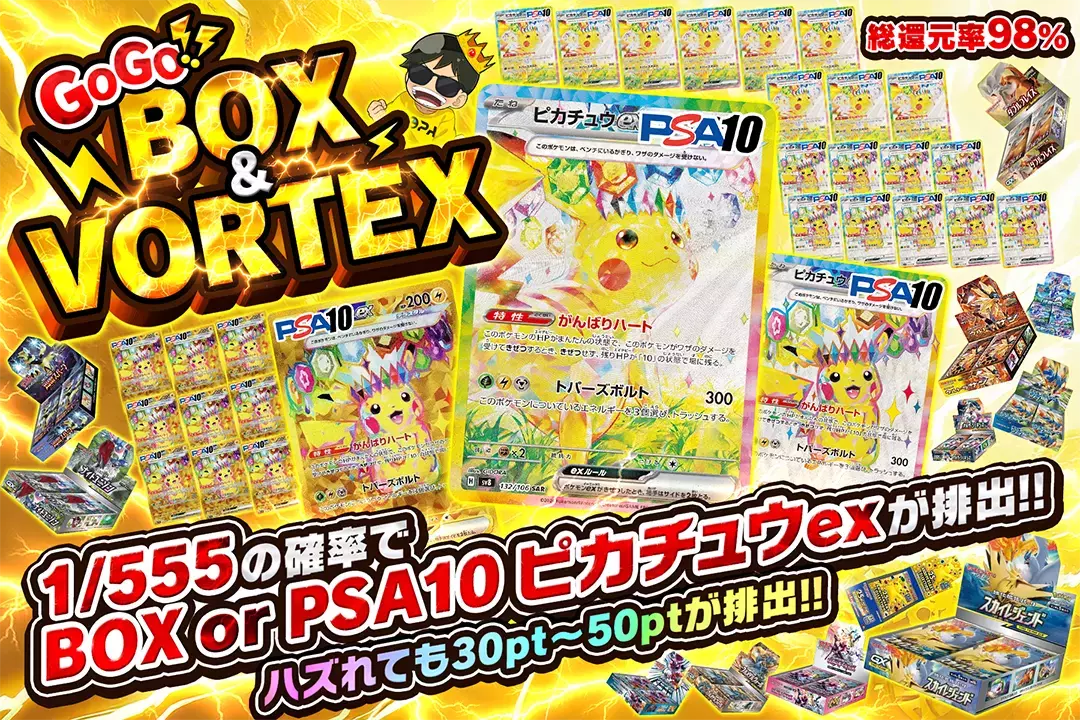 GOGO!!BOX & VORTEX "総還元率98%!! ハズれても30pt~50ptが排出!! 1/555の確率でBOX or PSA10 ピカチュウexが排出!!"