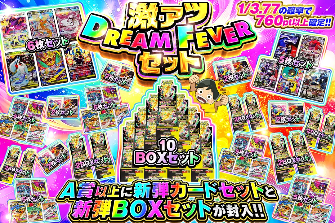 激アツDREAM FEVERセット "1/3.77の確率で760pt以上確定!! A賞以上に新弾カードセットと新弾BOXセットが封入!!"