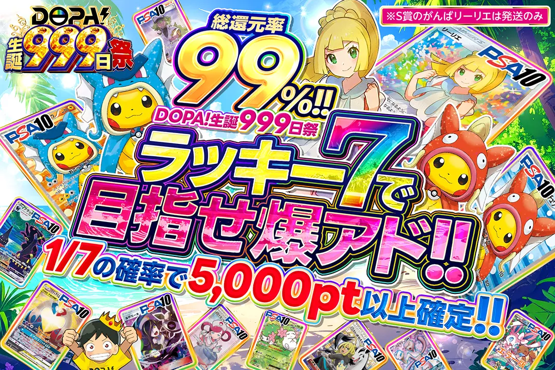 "DOPA!生誕999日祭 ラッキー7で目指せ爆アド!! " "総還元率99%! 1/7の確率で5,000pt以上確定!! ※S賞のがんばリーリエは発送のみ"
