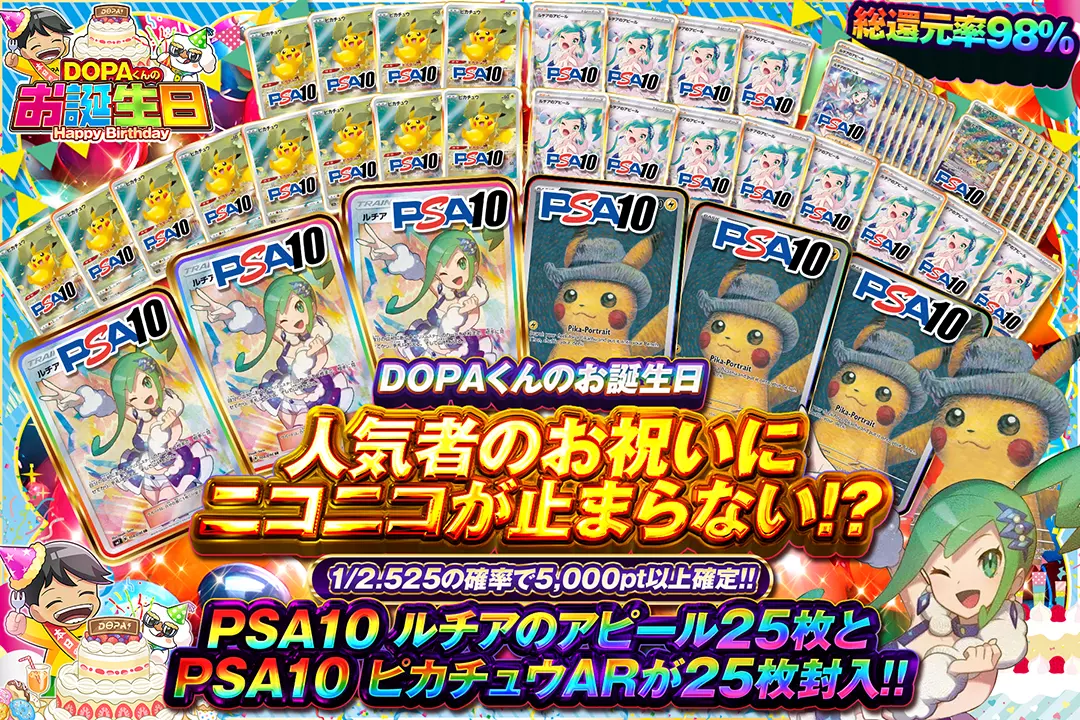 "DOPAくんのお誕生日 人気者のお祝いにニコニコが止まらない!?" "総還元率98%! 1/2.525の確率で5,000pt以上確定!! PSA10 ルチアのアピール25枚とPSA10 ピカチュウARが25枚封入!!"
